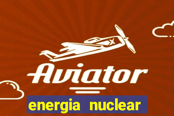 energia nuclear vantagens e desvantagens